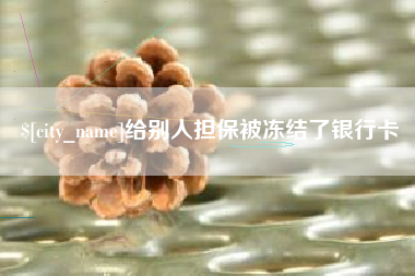 恩施给别人担保被冻结了银行卡