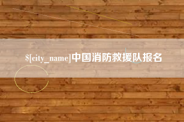 恩施中国消防救援队报名 恩施中国消防救援队报名