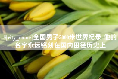 恩施全国男子5000米世界纪录-他的名字永远铭刻在国内田径历史上