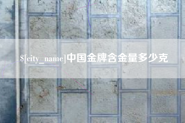 恩施中国金牌含金量多少克