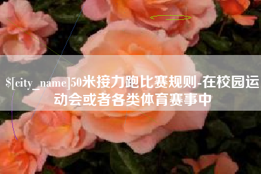 恩施50米接力跑比赛规则-在校园运动会或者各类体育赛事中