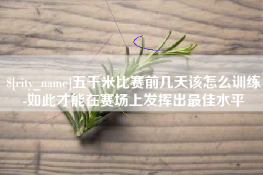 恩施五千米比赛前几天该怎么训练-如此才能在赛场上发挥出最佳水平
