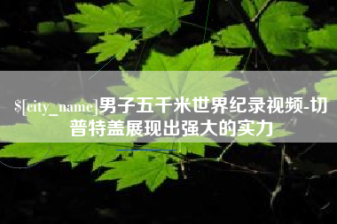 恩施男子五千米世界纪录视频-切普特盖展现出强大的实力