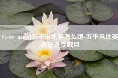 恩施五千米比赛怎么跑-五千米比赛总是备受瞩目