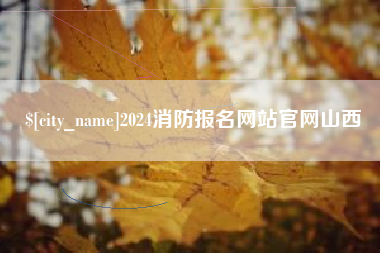 恩施2024消防报名网站官网山西