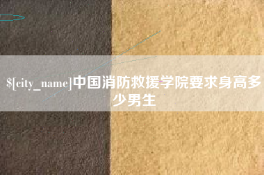 恩施中国消防救援学院要求身高多少男生