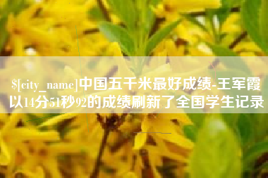 恩施中国五千米最好成绩-王军霞以14分51秒92的成绩刷新了全国学生记录
