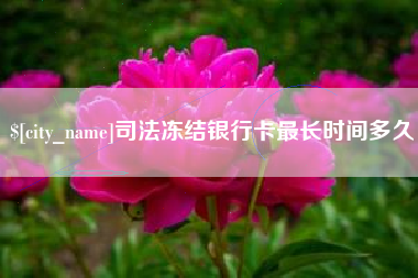 恩施司法冻结银行卡最长时间多久
