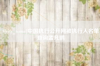 恩施中国执行公开网被执行人名单查询孟凡鹏