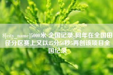 恩施5000米 全国记录-同年在全国田径分区赛上又以25分56秒5再创该项目全国纪录