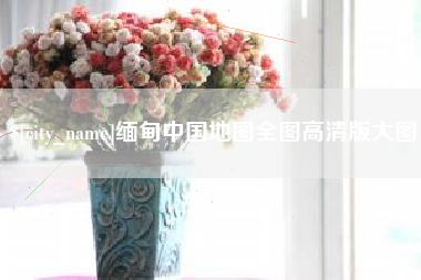 恩施缅甸中国地图全图高清版大图
