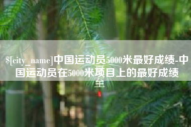 恩施中国运动员5000米最好成绩-中国运动员在5000米项目上的最好成绩
