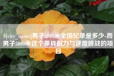 恩施男子5000米全国纪录是多少-而男子5000米这个兼具耐力与速度挑战的项目
