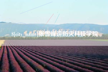 恩施张雪峰讲防灾科技学院
