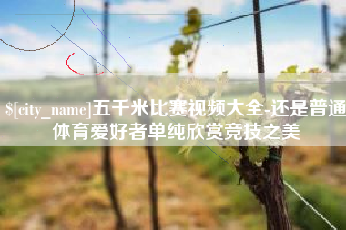恩施五千米比赛视频大全-还是普通体育爱好者单纯欣赏竞技之美