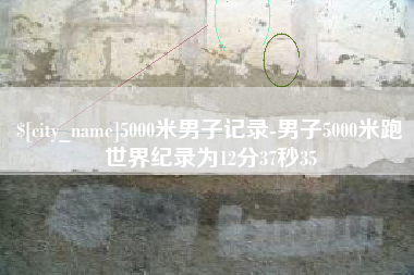 恩施5000米男子记录-男子5000米跑世界纪录为12分37秒35