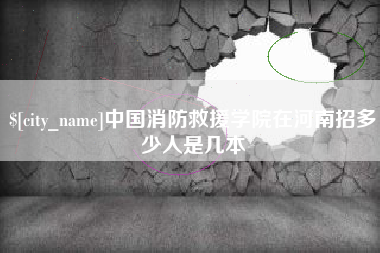 恩施中国消防救援学院在河南招多少人是几本