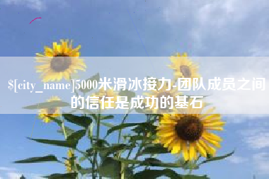 恩施5000米滑冰接力-团队成员之间的信任是成功的基石