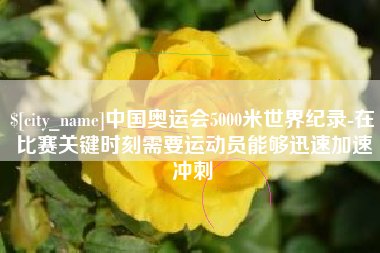 恩施中国奥运会5000米世界纪录-在比赛关键时刻需要运动员能够迅速加速冲刺