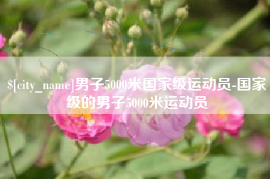 恩施男子5000米国家级运动员-国家级的男子5000米运动员
