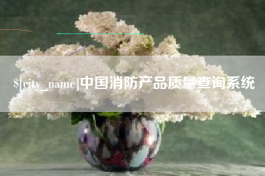 恩施中国消防产品质量查询系统