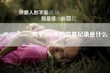 恩施男子5000米的世界纪录是什么