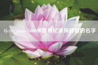 恩施5000米世界纪录保持者的名字