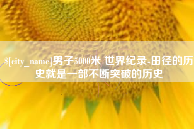 恩施男子5000米 世界纪录-田径的历史就是一部不断突破的历史