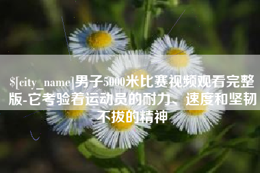 恩施男子5000米比赛视频观看完整版-它考验着运动员的耐力、速度和坚韧不拔的精神