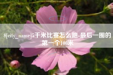 恩施5千米比赛怎么跑-最后一圈的第一个100米