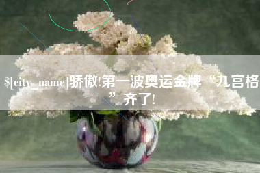 恩施骄傲!第一波奥运金牌“九宫格”齐了!