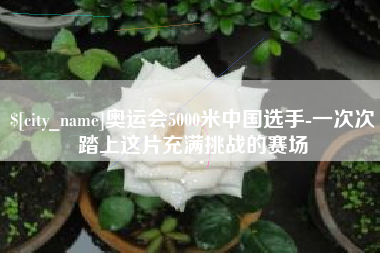 恩施奥运会5000米中国选手-一次次踏上这片充满挑战的赛场