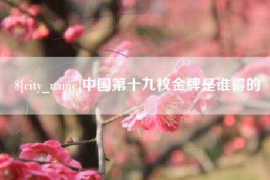 恩施中国第十九枚金牌是谁得的