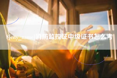 恩施消防监控证中级证书怎么考