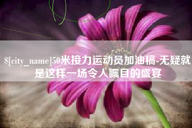 恩施50米接力运动员加油稿-无疑就是这样一场令人瞩目的盛宴