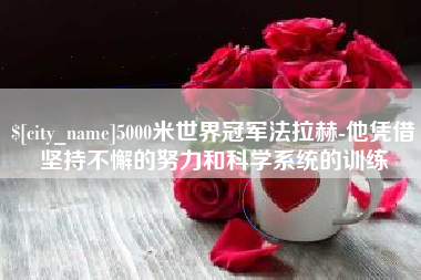 恩施5000米世界冠军法拉赫-他凭借坚持不懈的努力和科学系统的训练