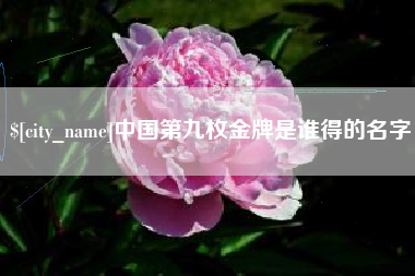 恩施中国第九枚金牌是谁得的名字