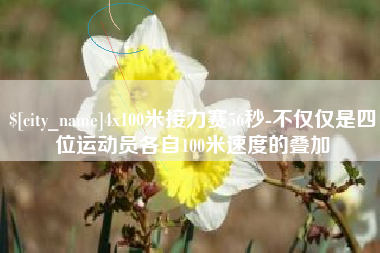 恩施4x100米接力赛56秒-不仅仅是四位运动员各自100米速度的叠加