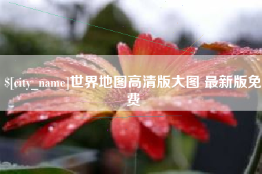 恩施世界地图高清版大图 最新版免费