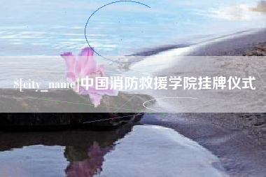 恩施中国消防救援学院挂牌仪式