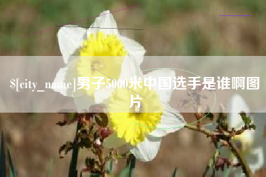 恩施男子5000米中国选手是谁啊图片