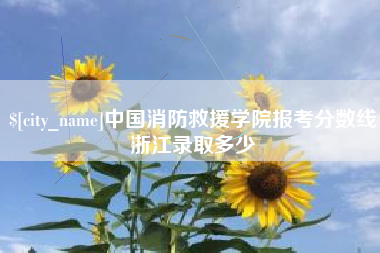 恩施中国消防救援学院报考分数线浙江录取多少