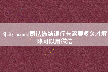 恩施司法冻结银行卡需要多久才解除可以用微信