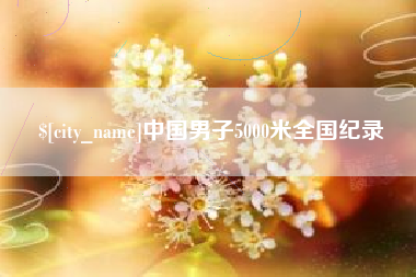 恩施中国男子5000米全国纪录