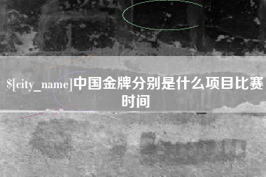 恩施中国金牌分别是什么项目比赛时间