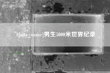 恩施男生5000米世界纪录 恩施男生5000米世界纪录